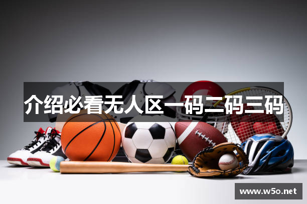 必看无人区一码二码三码 - 无人区一码二码乱码区别 - 午夜视频你懂得
